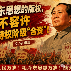 子珩墨： 毛泽东思想的版权，绝不容许特权阶级“合资”！