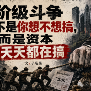 子珩墨：阶级斗争不是你想不想搞，而是资本天天都在搞